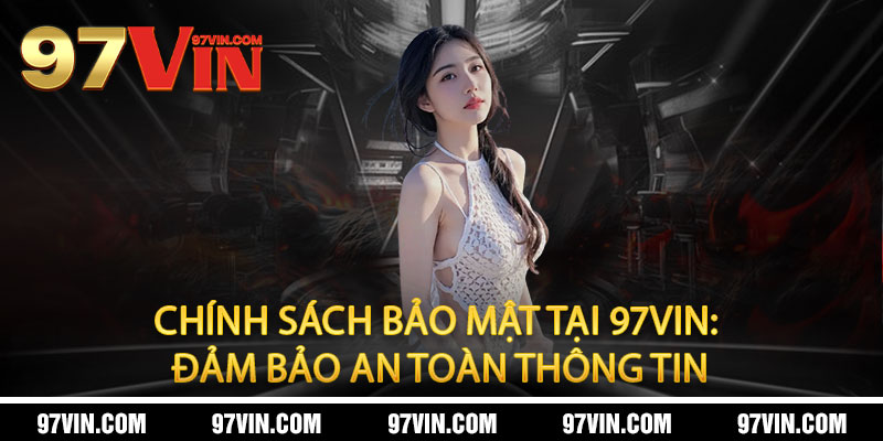 Chính Sách Bảo Mật 97Vin - Bảo mật tuyệt đối, an tâm trọn vẹn 1 Chính Sách Bảo Mật tại 97Vin: Đảm Bảo An Toàn Thông Tin