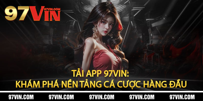 Tải App 97Vin: Khám Phá Nền Tảng Cá Cược Hàng Đầu