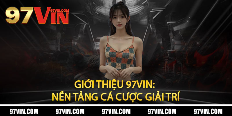 Giới Thiệu 97Vin - Đẳng cấp cá cược, thắng lớn đổi đời, uy tín hàng đầu 1 Giới Thiệu 97Vin: Nền Tảng Cá Cược Giải Trí