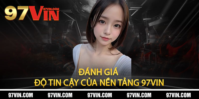 Đánh Giá Độ Tin Cậy Của Nền Tảng 97Vin