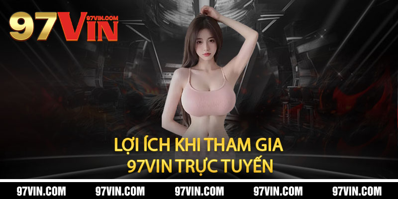 Giới Thiệu 97Vin - Đẳng cấp cá cược, thắng lớn đổi đời, uy tín hàng đầu 2 Lợi Ích Khi Tham Gia 97Vin Trực Tuyến