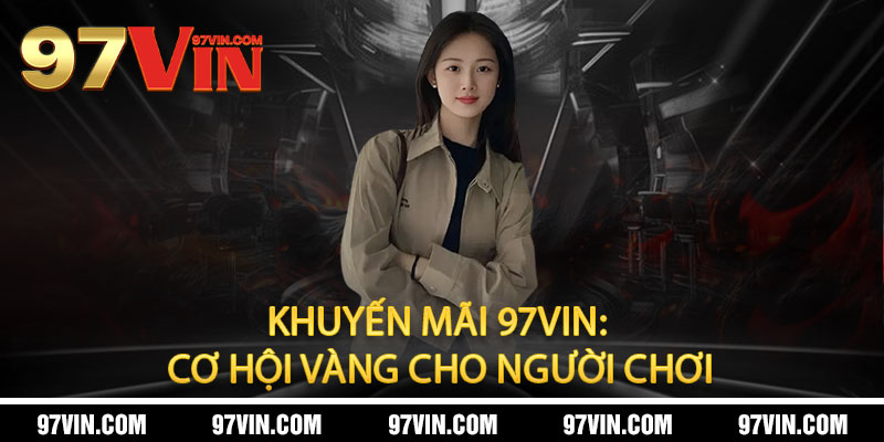Khuyến Mãi 97Vin: Cơ Hội Vàng Cho Người Chơi