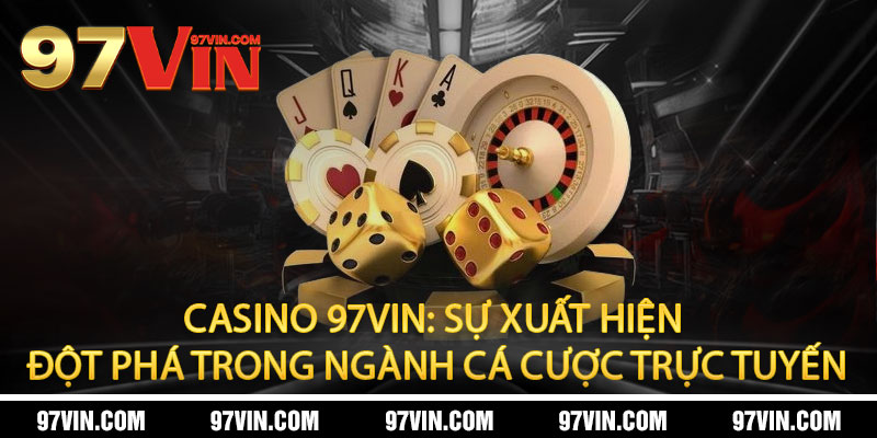 Casino 97Vin: Sự xuất hiện đột phá trong ngành cá cược trực tuyến
