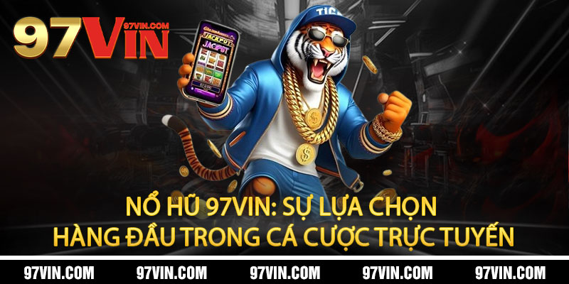 Nổ Hũ 97Vin - Jackpot bùng nổ, đổi đời trong tích tắc 1 Nổ Hũ 97Vin: Sự lựa chọn hàng đầu trong cá cược trực tuyến