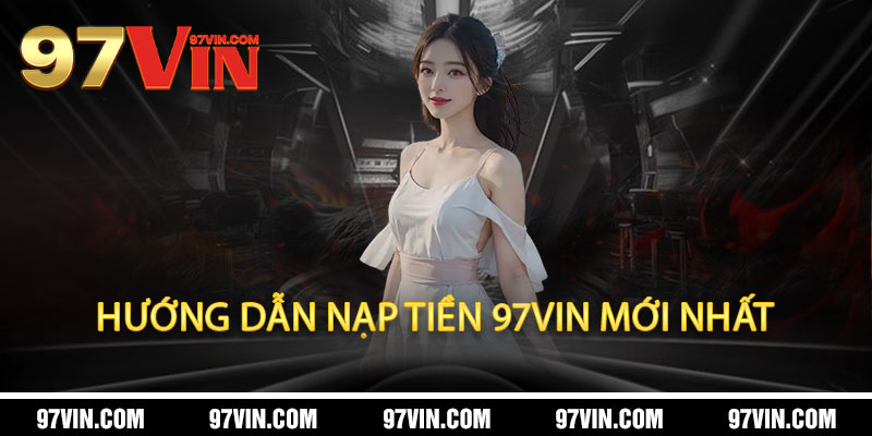 Nạp Tiền 97Vin - Không phí, không chờ, 97Vin nâng tầm đẳng cấp cá cược 2 Hướng Dẫn Nạp Tiền 97Vin Mới Nhất