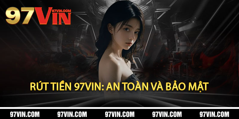 Rút Tiền 97Vin - Nhanh Chóng, Uy Tín, Đẳng Cấp 3 Rút Tiền 97Vin: An Toàn và Bảo Mật