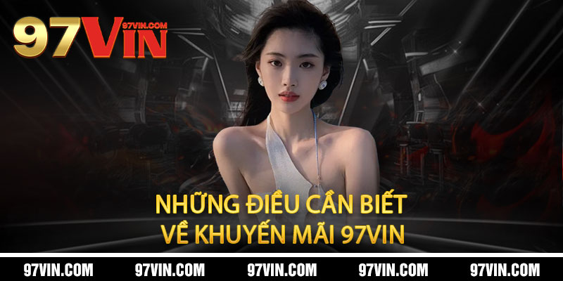 Những Điều Cần Biết Về Khuyến Mãi 97Vin