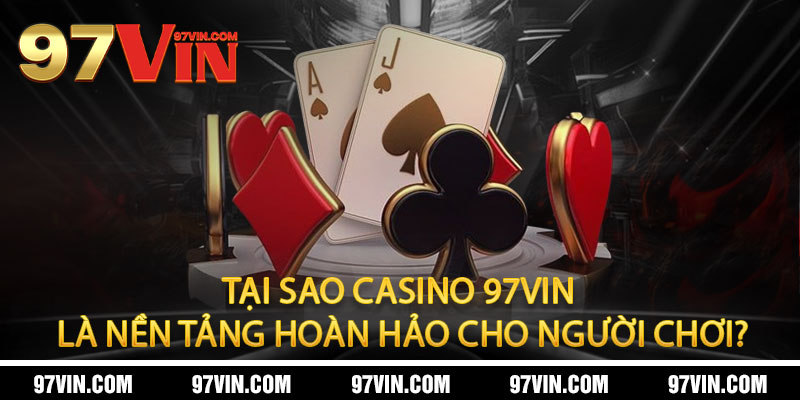 Tại sao Casino 97Vin là nền tảng hoàn hảo cho người chơi?