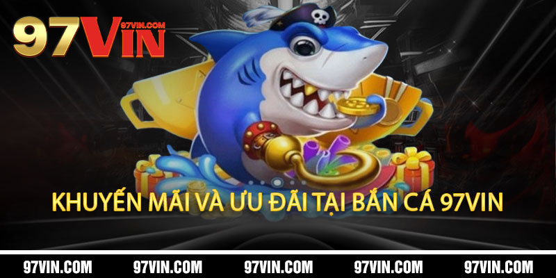 Khuyến mãi và ưu đãi tại Bắn Cá 97Vin