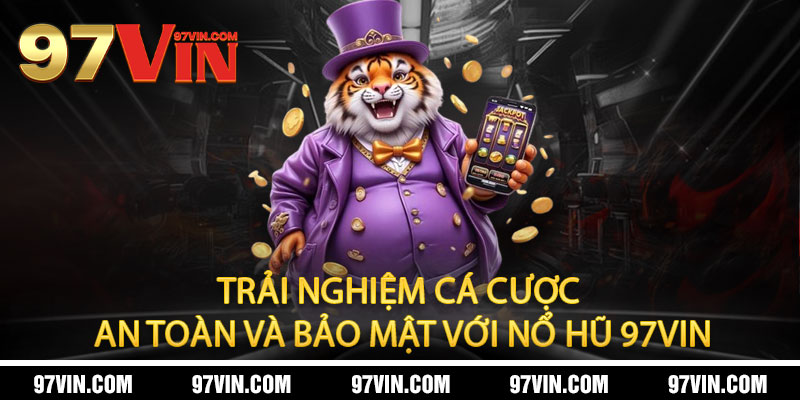Nổ Hũ 97Vin - Jackpot bùng nổ, đổi đời trong tích tắc 2 Trải nghiệm cá cược an toàn và bảo mật với Nổ Hũ 97Vin