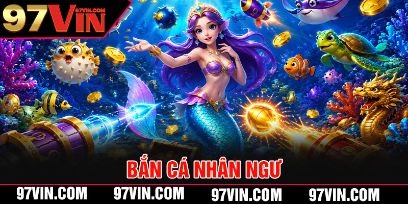 Bắn Cá Nhân Ngư 97VIN - Cuộc Săn Cá Khủng Đầy Kịch Tính 1 Bắn Cá Nhân Ngư